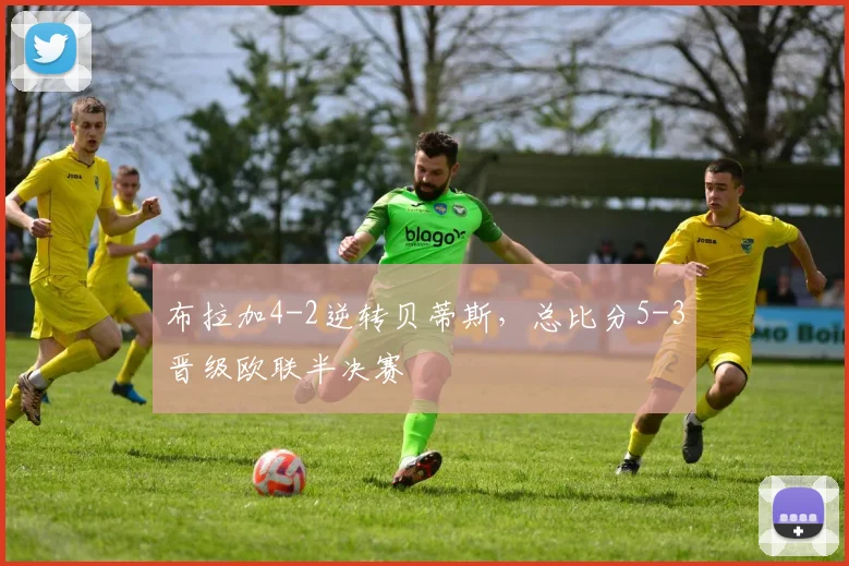 布拉加4-2逆转贝蒂斯，总比分5-3晋级欧联半决赛