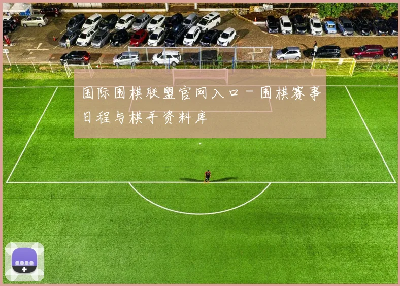 国际围棋联盟官网入口 - 围棋赛事日程与棋手资料库
