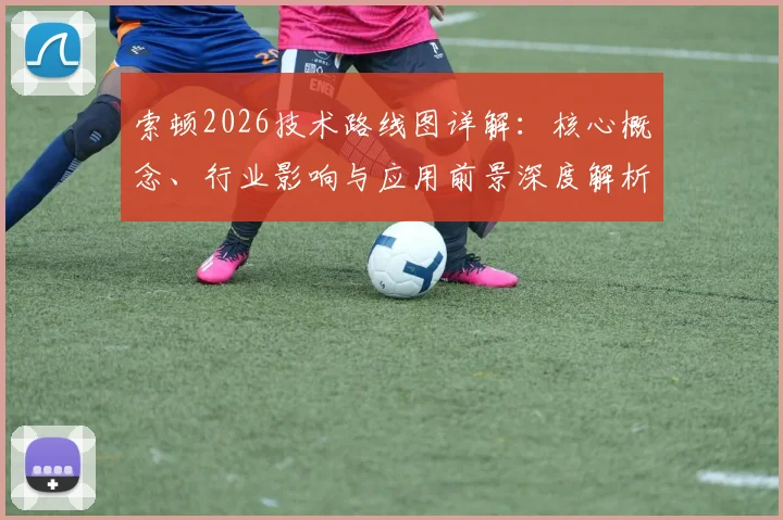 索顿2026技术路线图详解：核心概念、行业影响与应用前景深度解析