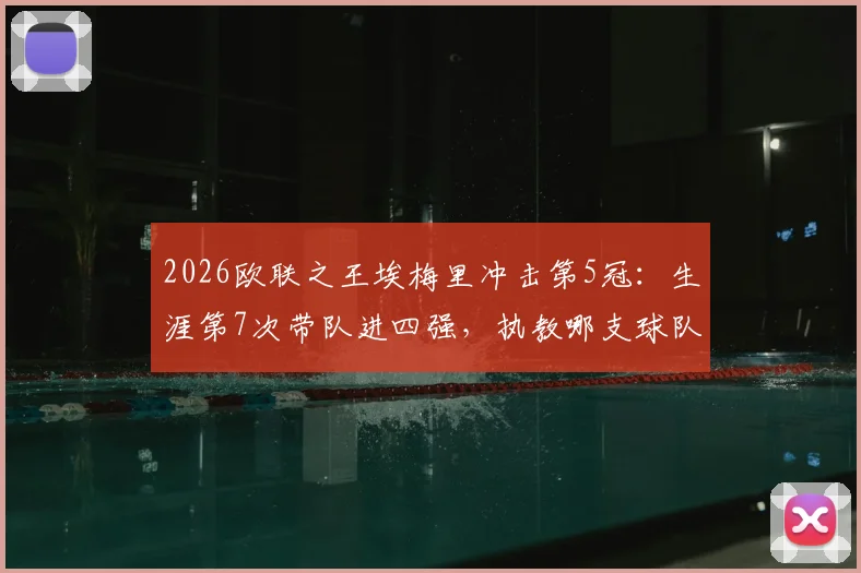 2026欧联之王埃梅里冲击第5冠：生涯第7次带队进四强，执教哪支球队再创历史？