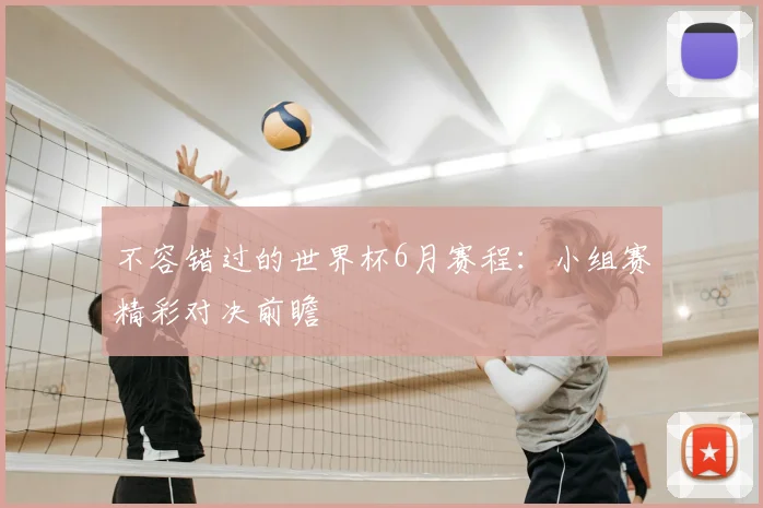 不容错过的世界杯6月赛程：小组赛精彩对决前瞻
