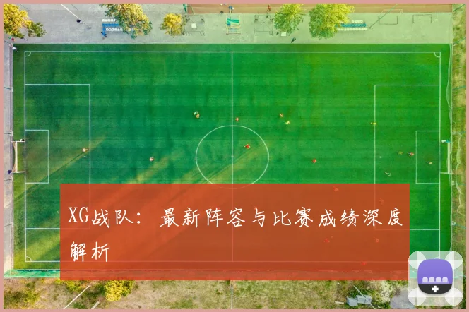 XG战队：最新阵容与比赛成绩深度解析