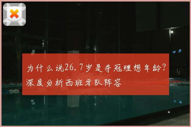 为什么说26.7岁是夺冠理想年龄？深度分析西班牙队阵容