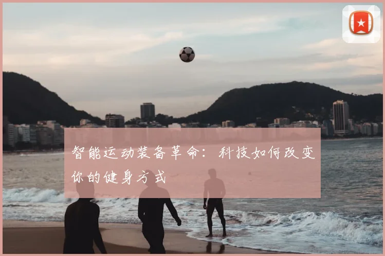 智能运动装备革命：科技如何改变你的健身方式