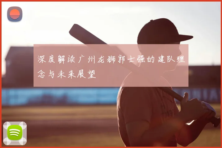 深度解读广州龙狮郭士强的建队理念与未来展望