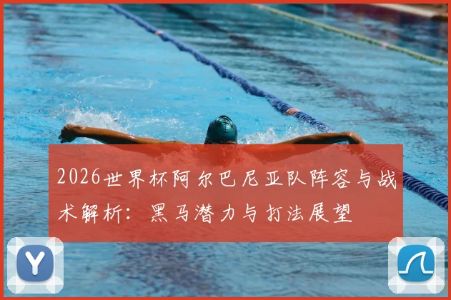 2026世界杯阿尔巴尼亚队阵容与战术解析：黑马潜力与打法展望