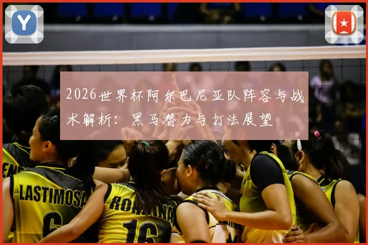 2026世界杯阿尔巴尼亚队阵容与战术解析：黑马潜力与打法展望