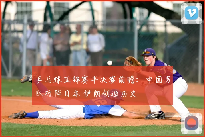 乒乓球亚锦赛半决赛前瞻：中国男队对阵日本 伊朗创造历史