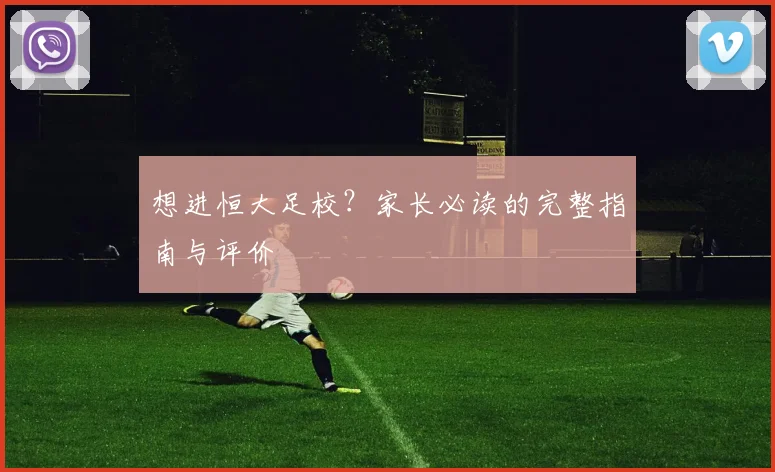 想进恒大足校？家长必读的完整指南与评价