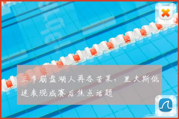 三节崩盘湖人再吞苦果，里夫斯低迷表现成赛后焦点话题