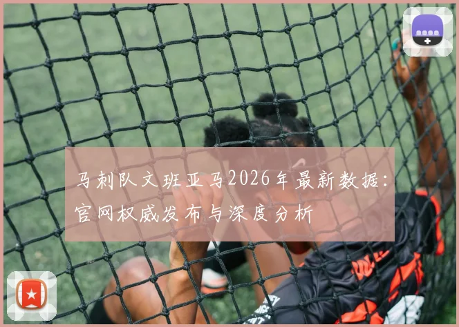 马刺队文班亚马2026年最新数据：官网权威发布与深度分析