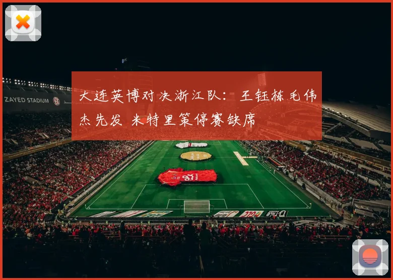 大连英博对决浙江队：王钰栋毛伟杰先发 米特里策停赛缺席