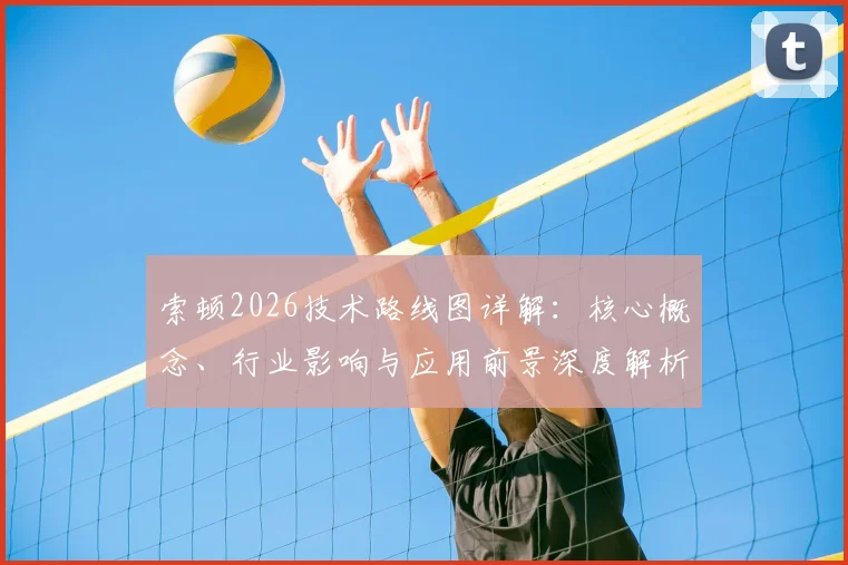 索顿2026技术路线图详解：核心概念、行业影响与应用前景深度解析